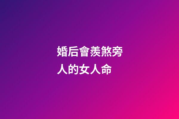 婚后會羨煞旁人的女人命