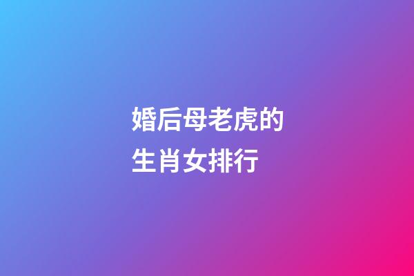 婚后母老虎的生肖女排行