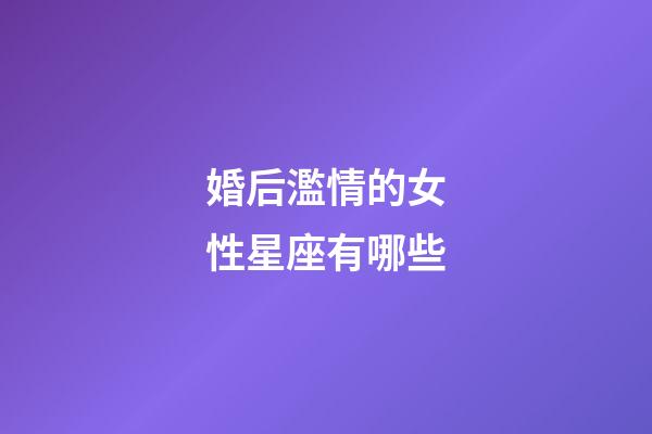 婚后濫情的女性星座有哪些-第1張-星座運勢-玄機派