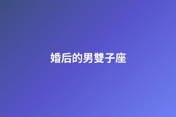 婚后的男雙子座-第1張-星座運勢-玄機派