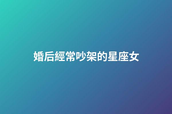 婚后經常吵架的星座女-第1張-星座運勢-玄機派