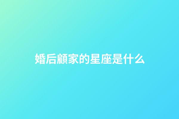 婚后顧家的星座是什么-第1張-星座運(yùn)勢(shì)-玄機(jī)派