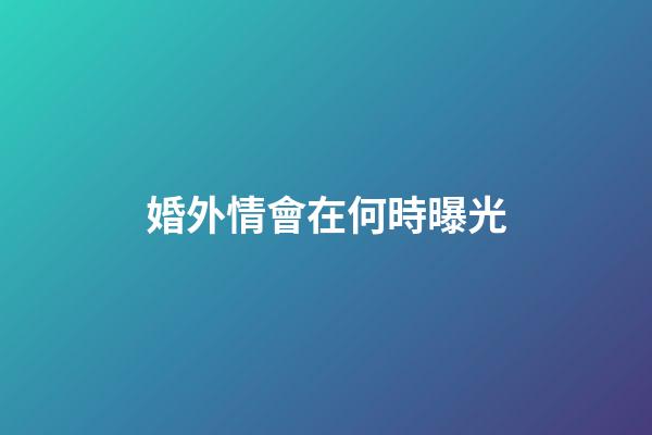 婚外情會在何時曝光