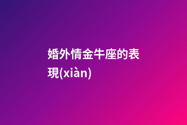婚外情金牛座的表現(xiàn)-第1張-星座運(yùn)勢(shì)-玄機(jī)派
