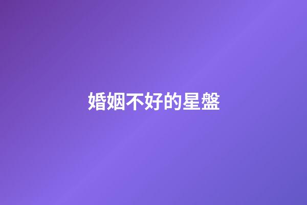 婚姻不好的星盤-第1張-星座運勢-玄機派