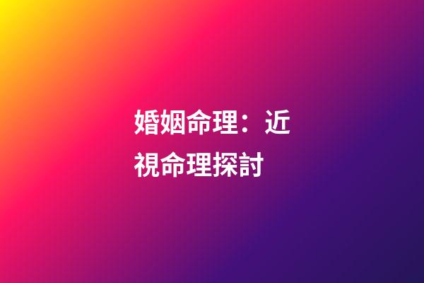 婚姻命理：近視命理探討