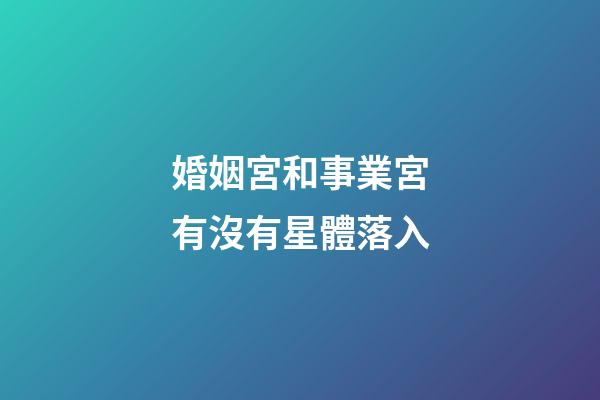 婚姻宮和事業宮有沒有星體落入