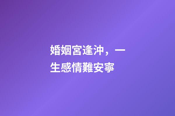 婚姻宮逢沖，一生感情難安寧