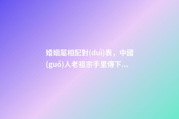 婚姻屬相配對(duì)表，中國(guó)人老祖宗手里傳下來(lái)的最全的生肖屬相八字婚配及注釋-第1張-觀點(diǎn)-玄機(jī)派