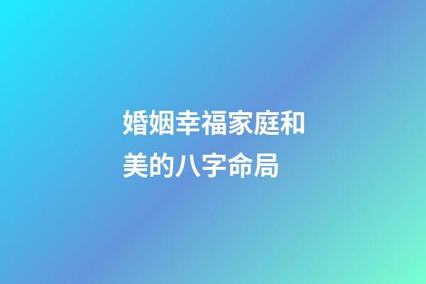 婚姻幸福家庭和美的八字命局