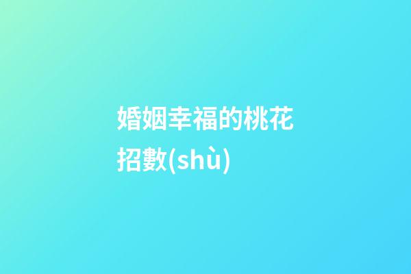 婚姻幸福的桃花招數(shù)