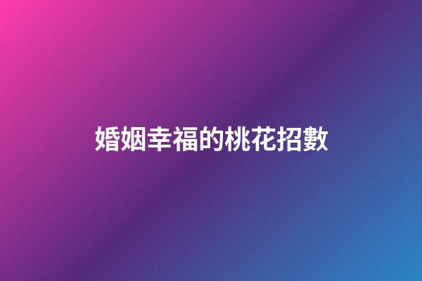 婚姻幸福的桃花招數