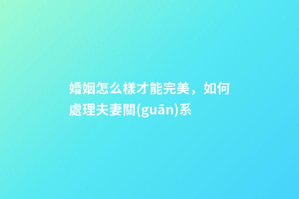 婚姻怎么樣才能完美，如何處理夫妻關(guān)系