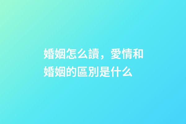 婚姻怎么讀，愛情和婚姻的區別是什么-第1張-觀點-玄機派