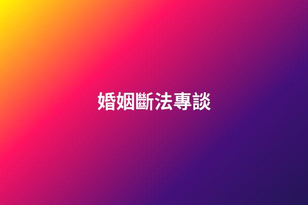 婚姻斷法專談