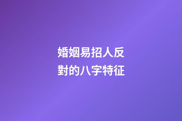 婚姻易招人反對的八字特征