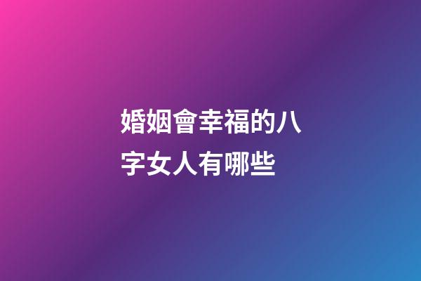 婚姻會幸福的八字女人有哪些