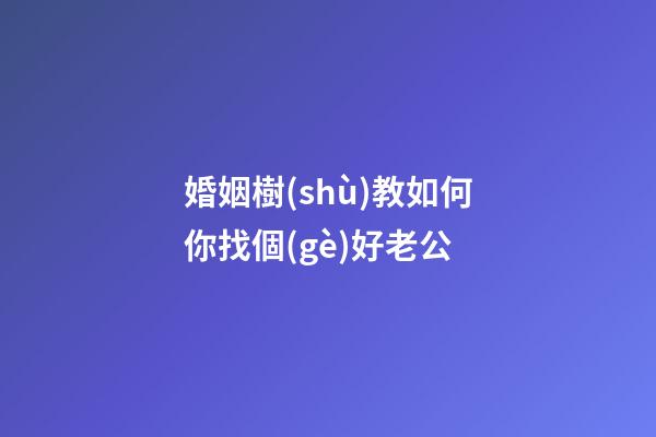婚姻樹(shù)教如何你找個(gè)好老公