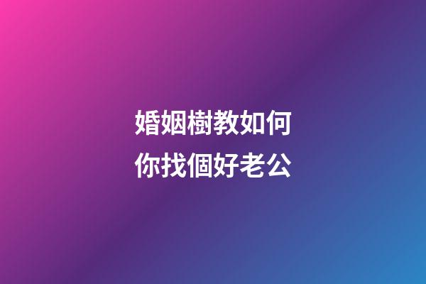婚姻樹教如何你找個好老公