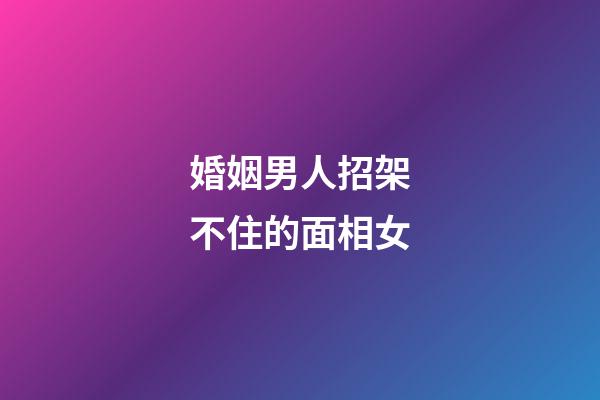 婚姻男人招架不住的面相女