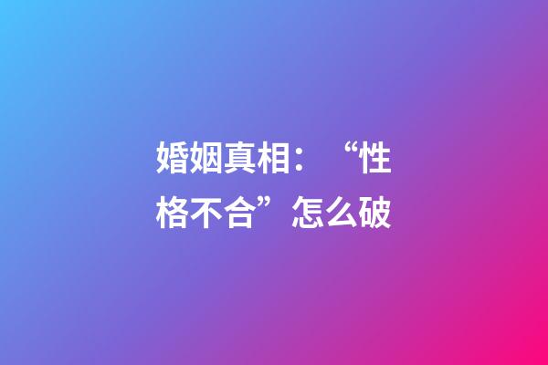 婚姻真相：“性格不合”怎么破