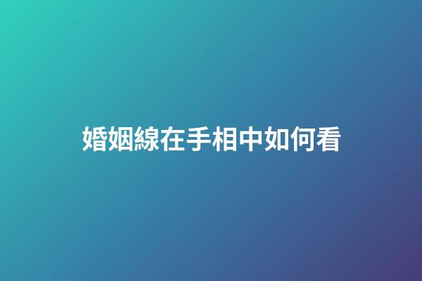 婚姻線在手相中如何看