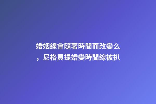婚姻線會隨著時間而改變么，尼格買提婚變時間線被扒-第1張-觀點-玄機派