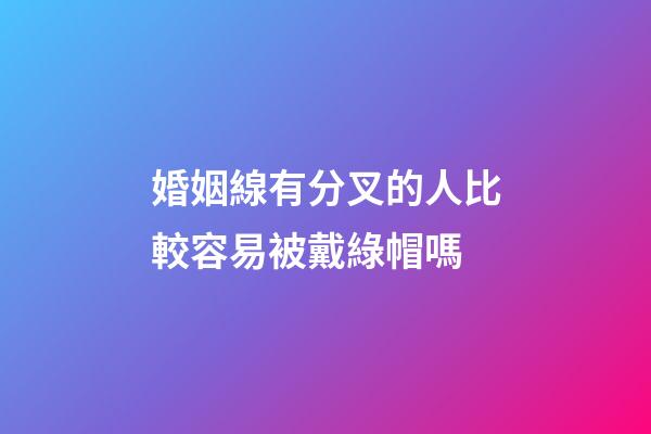 婚姻線有分叉的人比較容易被戴綠帽嗎