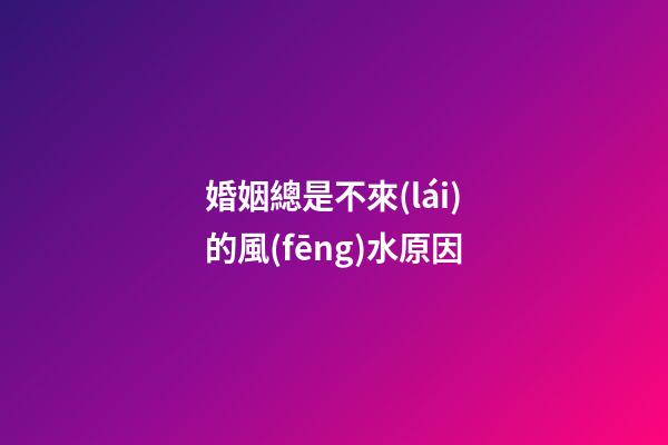 婚姻總是不來(lái)的風(fēng)水原因