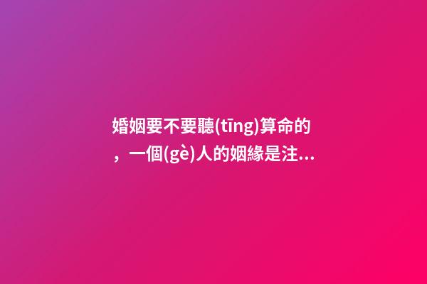 婚姻要不要聽(tīng)算命的，一個(gè)人的姻緣是注定的嗎