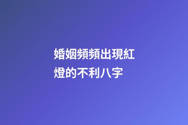婚姻頻頻出現紅燈的不利八字