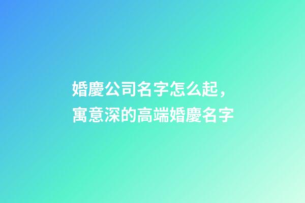 婚慶公司名字怎么起，寓意深的高端婚慶名字