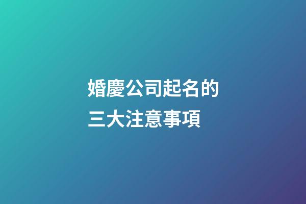 婚慶公司起名的三大注意事項-第1張-公司起名-玄機派