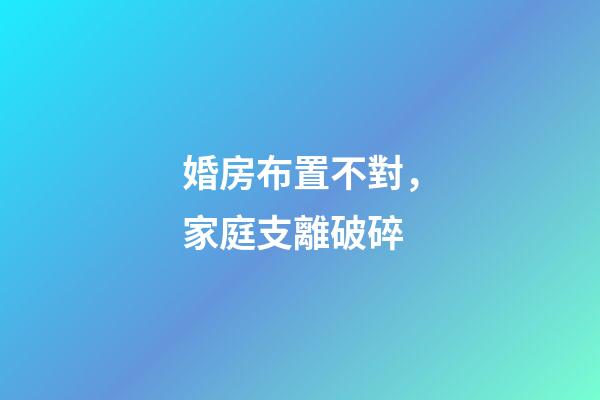 婚房布置不對，家庭支離破碎