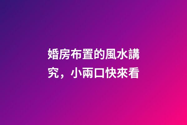 婚房布置的風水講究，小兩口快來看