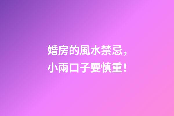 婚房的風水禁忌，小兩口子要慎重！