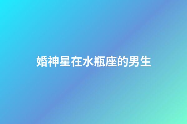 婚神星在水瓶座的男生-第1張-星座運(yùn)勢(shì)-玄機(jī)派