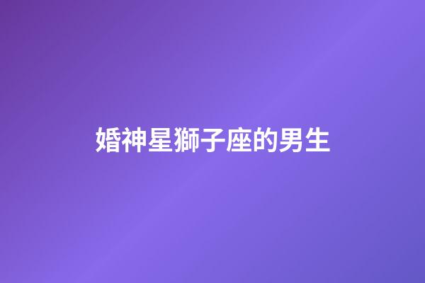 婚神星獅子座的男生-第1張-星座運勢-玄機派