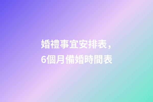 婚禮事宜安排表，6個月備婚時間表-第1張-觀點-玄機派