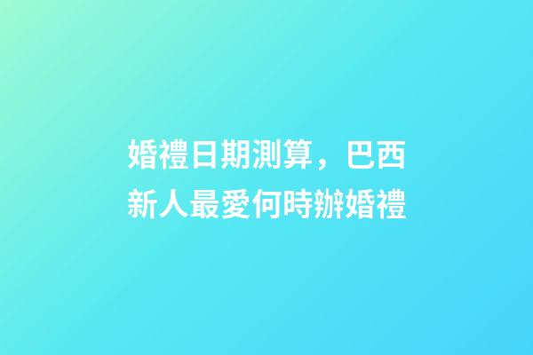 婚禮日期測算，巴西新人最愛何時辦婚禮-第1張-觀點-玄機派