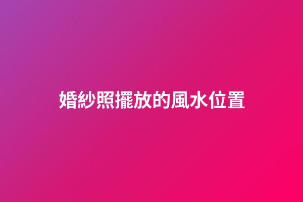 婚紗照擺放的風水位置