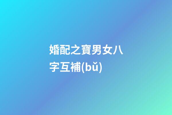 婚配之寶男女八字互補(bǔ)