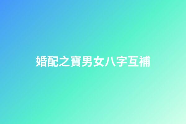 婚配之寶男女八字互補