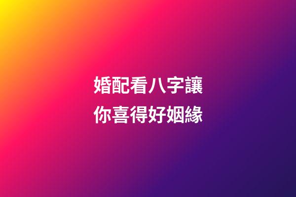 婚配看八字讓你喜得好姻緣