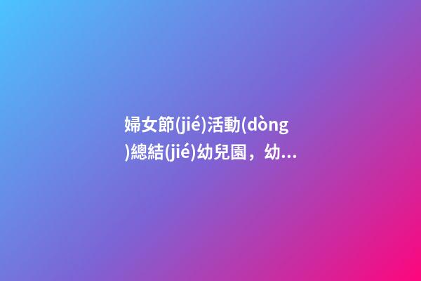 婦女節(jié)活動(dòng)總結(jié)幼兒園，幼兒園三八婦女節(jié)活動(dòng)方案-第1張-觀點(diǎn)-玄機(jī)派