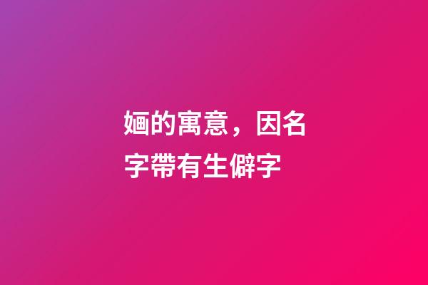 婳的寓意，因名字帶有生僻字-第1張-觀點-玄機派