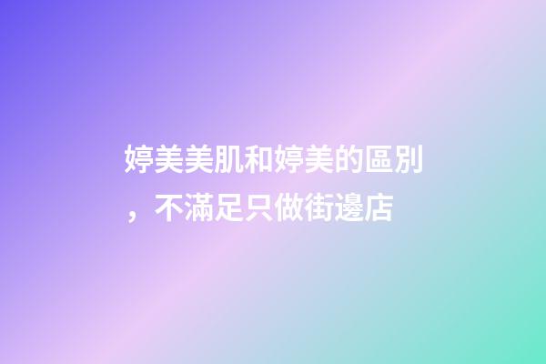 婷美美肌和婷美的區別，不滿足只做街邊店-第1張-觀點-玄機派