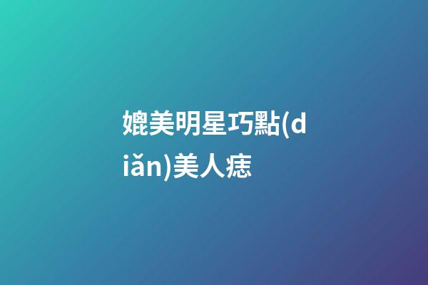 媲美明星巧點(diǎn)美人痣