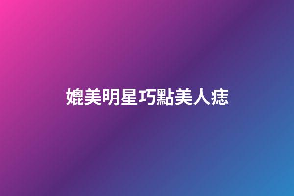 媲美明星巧點美人痣