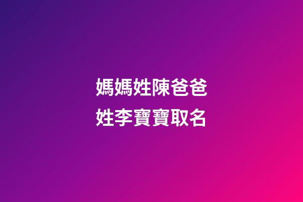 媽媽姓陳爸爸姓李寶寶取名(老公姓陳我姓李寶寶起名字)-第1張-寶寶起名-玄機派